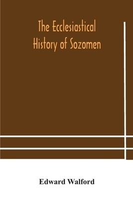 The ecclesiastical history of Sozomen: comprising a history of the church from A. D. 324 to A. D. 440 Also the Ecclesiastical History of Philostorgius