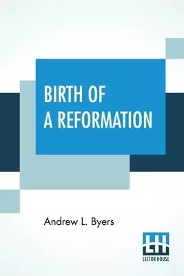 Birth Of A Reformation: Or The Life And Labors Of Daniel S. Warner