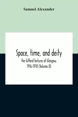 Space, Time, And Deity: The Gifford Lectures At Glasgow, 1916-1918 (Volume Ii)