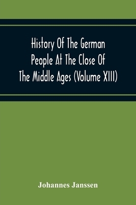 History Of The German People At The Close Of The Middle Ages (Volume Xiii) Schools And Universities, Science, Learning And Culture Down To The Beginni