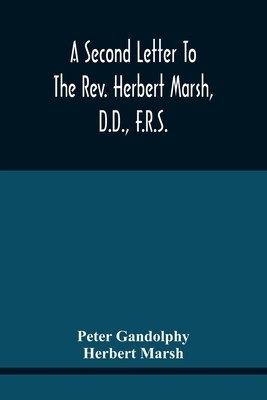 The A Second Letter To The Rev. Herbert Marsh, D.D., F.R.S., Margaret Professor Of History In The University Of Cambridge, Confirming The Opinion That