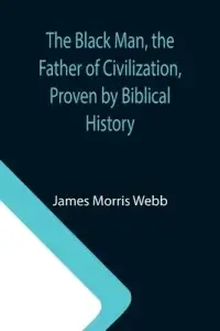 The Black Man, the Father of Civilization, Proven by Biblical History