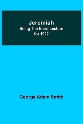 Jeremiah: Being The Baird Lecture for 1922