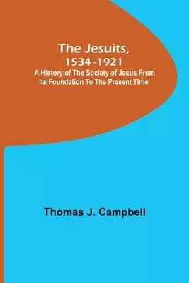 The Jesuits, 1534-1921; A History of the Society of Jesus from Its Foundation to the Present Time