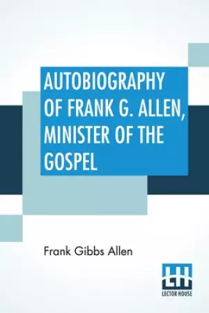 Autobiography Of Frank G. Allen, Minister Of The Gospel: Edited By Robert Graham