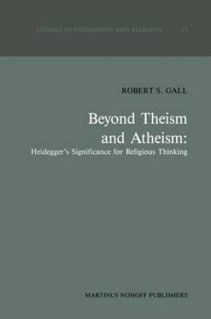 Beyond Theism and Atheism: Heidegger's Significance for Religious Thinking