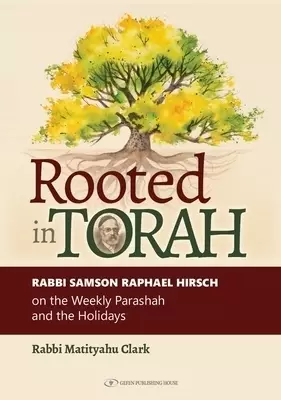 Rooted in Torah: Rabbi Samson Raphael Hirsch on the Weekly Parashah and the Holidays