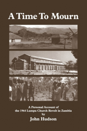 A Time to Mourn: A Personal Account of the 1964 Lumpa Church Revolt in Zambia