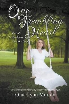 One Trembling Heart, Out of Darkness Into the Light:  A Journey from Paralyzing Anxiety to Finding Rest