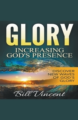 Glory: Increasing God's Presence: Discover New Waves of God's Glory