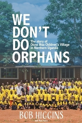 We Don't Do Orphans: The Story of Otino Waa Children's Village in Northern Uganda