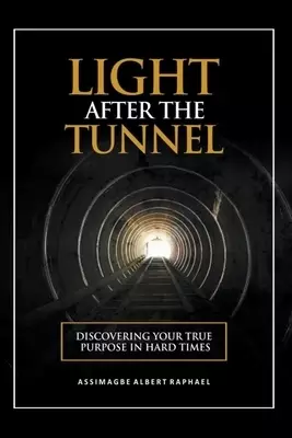 The Light After the Tunnel: Discovering Your True Purpose In Hard Times