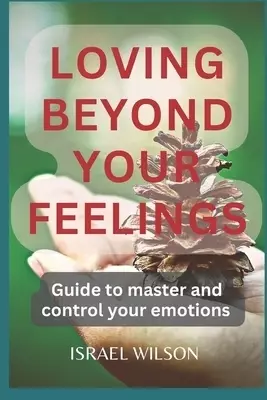 LOVING BEYOND YOUR FEELINGS: Guide to master and control your emotions