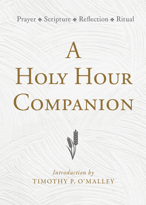 A Holy Hour Companion: Prayer, Scripture, Reflection, Ritual