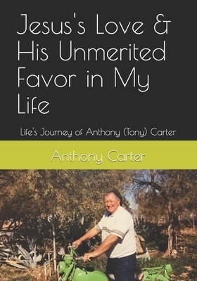 Jesus's Love & His Unmerited Favor in My Life: Life's Journey of Anthony (Tony) Carter