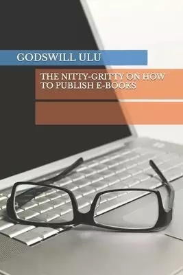 THE NITTY-GRITTY ON HOW TO PUBLISH E-BOOKS