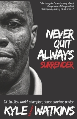 Never Quit, Always Surrender: A warrior's journey from pain to purpose, passion, and victory