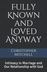 Fully Known and Loved Anyway: Intimacy in Marriage and Our Relationship with God