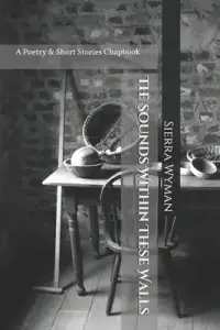 The Sounds Within These Walls: A Collection of Poetry & Short Stories