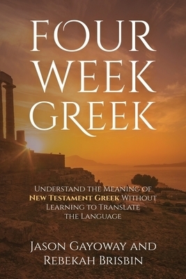 Four Week Greek: Learn the meaning behind New Testament Greek without translating the language