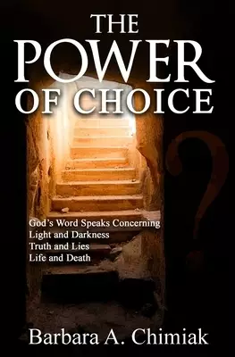 The Power of Choice : God's Word Speaks Concerning  Light and Darkness.  Truth and Lies.  Life and Death
