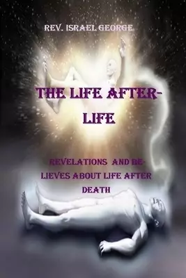 THE LIFE AFTERLIFE:  REVELATIONS  AND  BELIEVES ABOUT LIFE AFTER DEATH
