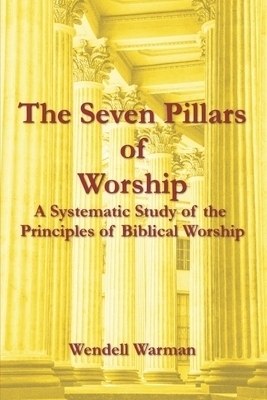 The Seven Pillars of Worship: A Systematic Study of the Principles of Biblical Worship