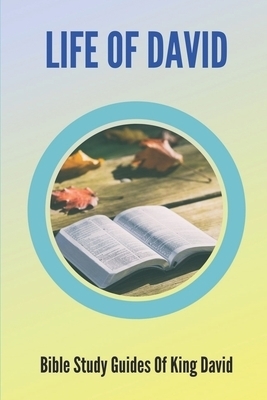 Life Of David: Bible Study Guides Of King David: Studies In The Life Of David