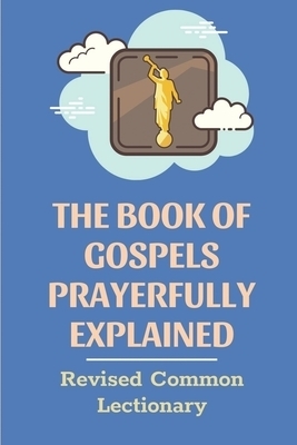 The Book Of Gospels Prayerfully Explained: Revised Common Lectionary: Sermon Ever Preached Study Book