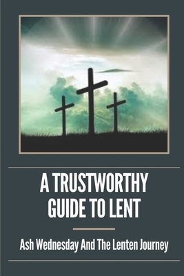 A Trustworthy Guide To Lent: Ash Wednesday And The Lenten Journey: Lenten Practice Guidelines