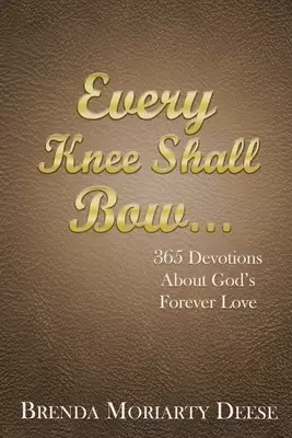 Every Knee Shall Bow...: 365 Devotions About God's Forever Love