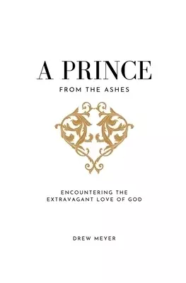 A Prince from the Ashes: Encountering the Extravagant Love of God