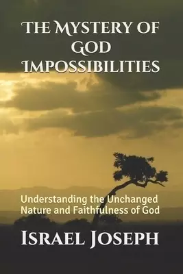 The Mystery of God Impossibilities: Understanding the Unchanged Nature and  Faithfulness of God