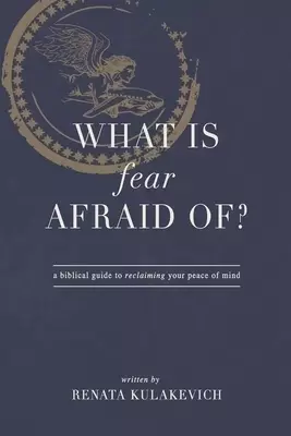 What is Fear Afraid Of?: A Biblical Guide to Reclaiming Your Peace of Mind