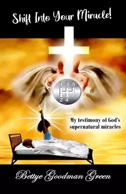 Shift Into Your Miracle!: My testimony of God's supernatural MIRACLES