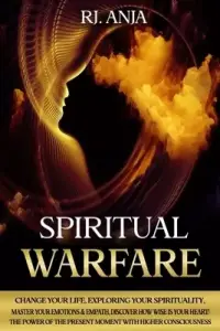 Spiritual Warfare: Change Your Life, Exploring your Spirituality, Master your Emotions & Empath, Discover how Wise is your Heart! The Pow