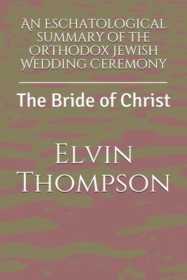 An Eschatological summary of the Orthodox Jewish Wedding Ceremony: The Bride of Christ