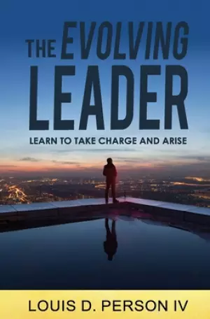 The Evolving Leader: Learn To Take Charge And Arise