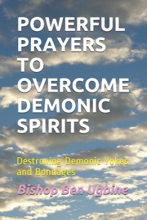 Powerful Prayers to Overcome Demonic Spirits: Destroying Demonic Yokes and Bondages