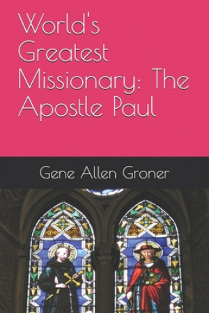 World's Greatest Missionary: The Apostle Paul