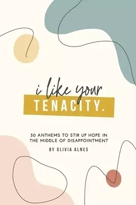 I Like Your Tenacity: 30 Anthems to Stir Up Hope in The Middle of Disappointment