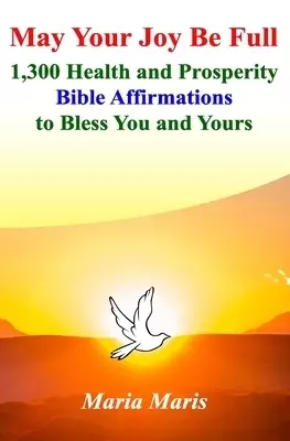 May Your Joy Be Full: 1,300 Health and Prosperity Bible Affirmations to Bless You and Yours