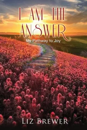 I Am the Answer: My Pathway to Joy