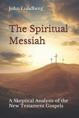 The Spiritual Messiah: A Skeptical Analysis of the New Testament Gospels