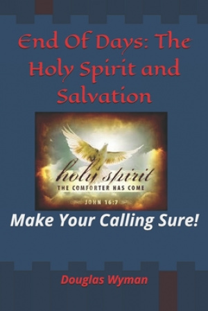 End Of Days: The Holy Spirit and Salvation: Make Your Calling Sure!