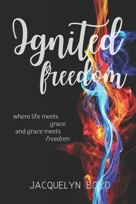 Ignited Freedom: where life meets grace, and grace meets freedom