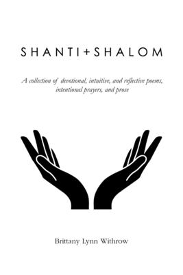 Shanti + Shalom: A collection of devotional, intuitive, and reflective poems, intentional prayers, and prose