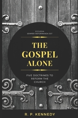 The Gospel Alone: Five Doctrines to Reform the Church