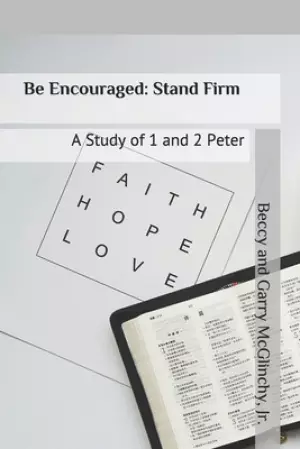 Be Encouraged: Stand Firm: A Study of 1 and 2 Peter