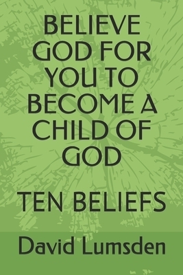 Believe God for You to Become a Child of God: Ten Beliefs